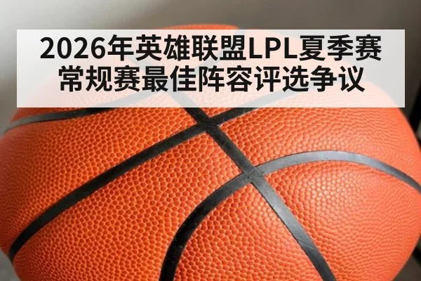 2026年英雄联盟LPL夏季赛常规赛最佳阵容评选争议