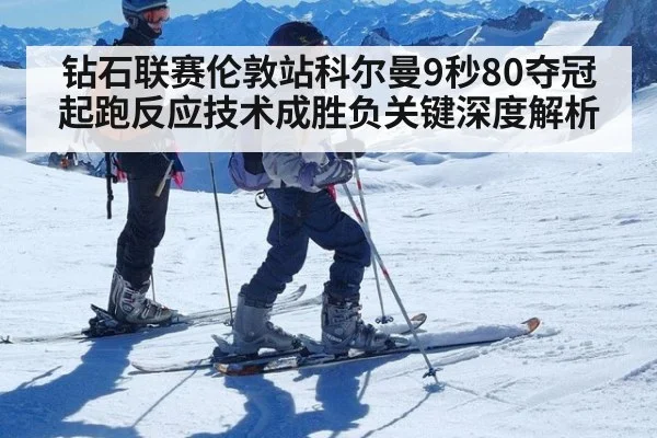 钻石联赛伦敦站科尔曼9秒80夺冠 起跑反应技术成胜负关键深度解析