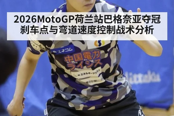 2026MotoGP荷兰站巴格奈亚夺冠刹车点与弯道速度控制战术分析