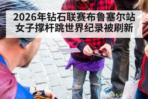 2026年钻石联赛布鲁塞尔站女子撑杆跳世界纪录被刷新