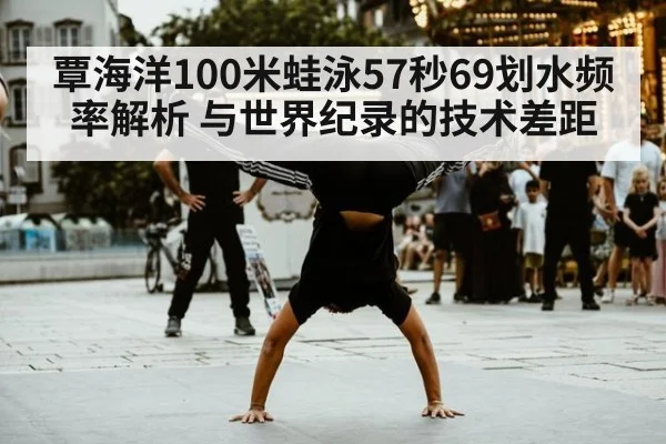 覃海洋100米蛙泳57秒69划水频率解析 与世界纪录的技术差距