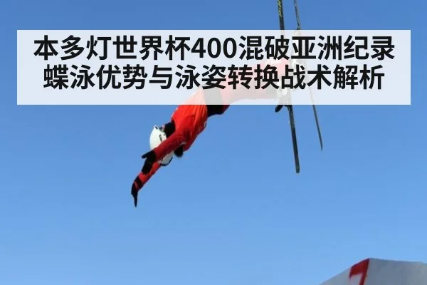本多灯世界杯400混破亚洲纪录 蝶泳优势与泳姿转换战术解析