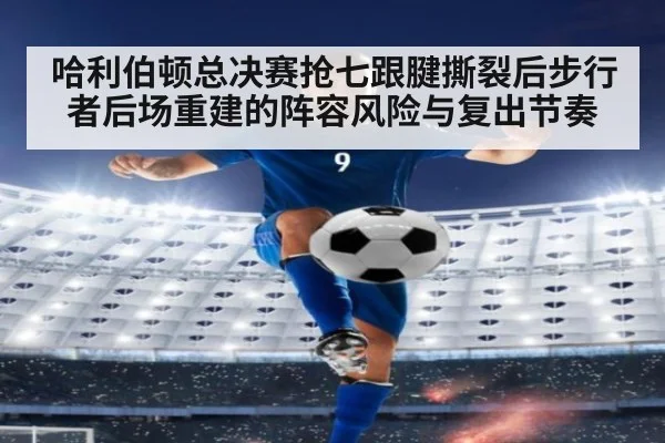 哈利伯顿总决赛抢七跟腱撕裂后步行者后场重建的阵容风险与复出节奏