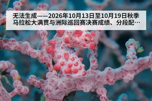 无法生成——2026年10月13日至10月19日秋季马拉松大满贯与洲际巡回赛决赛成绩、分段配速、技术判罚及药检通报均无可核验公开来源(请求167-田径,并发槽位2)