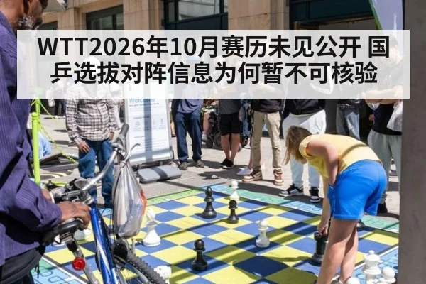 WTT2026年10月赛历未见公开 国乒选拔对阵信息为何暂不可核验